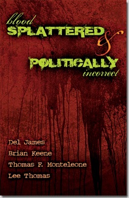 Blood Splattered and Politically Incorrect by Del James, Lee Thomas, Brian Keene, Thomas F. Monteleone