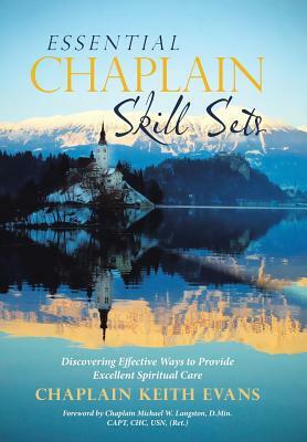 Essential Chaplain Skill Sets: Discovering Effective Ways to Provide Excellent Spiritual Care by Chaplain Keith Evans