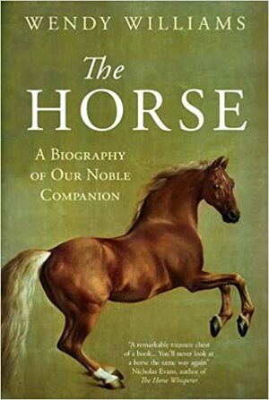 The Horse: A Biography of Our Noble Companion by Wendy Williams