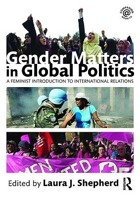Gender Matters in Global Politics: A Feminist Introduction to International Relations by Laura J. Shepherd