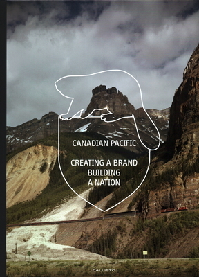 Canadian Pacific: Creating a Brand, Building a Nation by Marc H. Choko