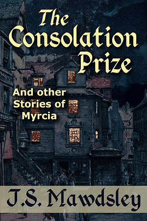 The Consolation Prize: And Other Stories of Myrcia by ​J.S. Mawdsley
