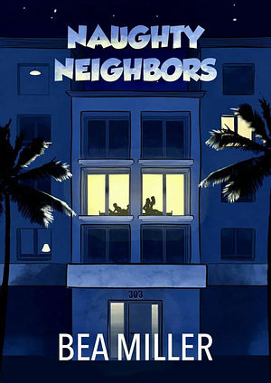 Naughty Neighbors : Volume 1 by Bea Miller