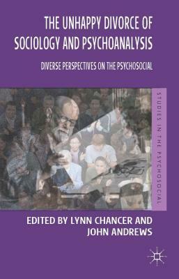 The Unhappy Divorce of Sociology and Psychoanalysis: Diverse Perspectives on the Psychosocial by Lynn Chancer, John Andrews