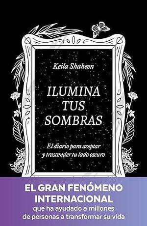 Ilumina tus sombras. El diario para aceptar y trascender tu lado oscuro: El diario para aceptar y trascender tu lado oscuro by Keila Shaheen, Keila Shaheen