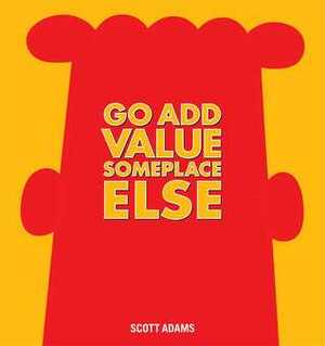Go Add Value Someplace Else by Scott Adams