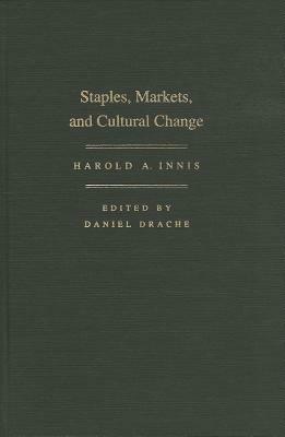 Staples, Markets, and Cultural Change by Harold A. Innis, Daniel Drache