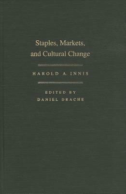 Staples, Markets, and Cultural Change by Harold A. Innis, Daniel Drache