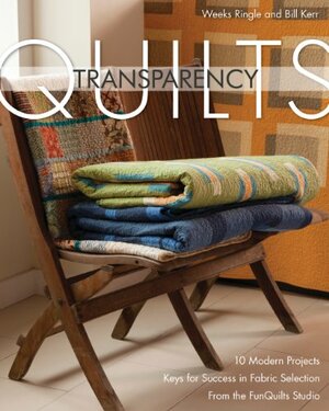 Transparency Quilts: 10 Modern Projects: Keys for Success in Fabric Selection: From the Funquilts Studio by Weeks Ringle, Bill Kerr