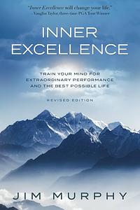 Inner Excellence: Train Your Mind for Extraordinary Performance and the Best Life Possible by Jim Murphy