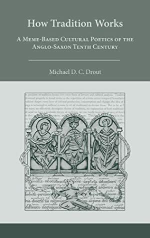 How Tradition Works: A MemeBased Cultural Poetics of the AngloSaxon Tenth Century by Michael D.C. Drout