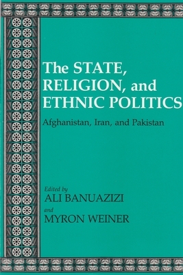 The State, Religion, and Ethnic Politics: Afghanistan, Iran, and Pakistan by 