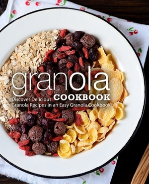 Granola Cookbook: Discover Delicious Granola Recipes in an Easy Granola Cookbook (2nd Edition) by Booksumo Press