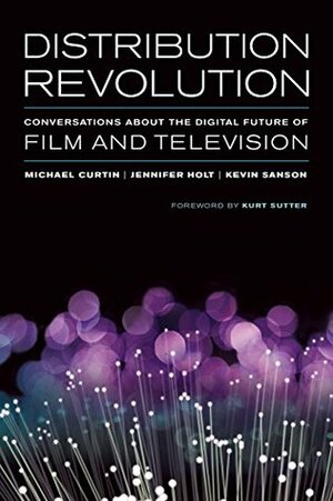 Distribution Revolution: Conversations about the Digital Future of Film and Television by Jennifer Holt, Michael Curtin, Kevin Sanson, Kurt Sutter