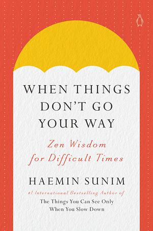 When Things Don't Go Your Way: Zen Wisdom for Difficult Times by Haemin Sunim