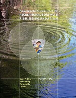 Programmatic Assessment of the Recreational & Fishing Foundation, 2003-2006 by Fish And Wildlife Service, Sport Fishing and B Partnership Council, U. S. Department of Th Interior