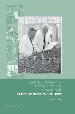 Centennial History of the Carnegie Institution of Washington: Volume 4, the Department of Plant Biology by Patricia Craig