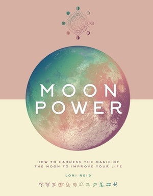 Moon Power: How to Harness the Magic of the Moon to Improve Your Life by Lori Reid