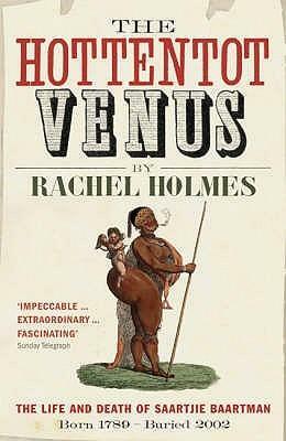 The Hottentot Venus: The Life And Death Of Saartjie Baartman: Born 1789 Buried 2002 by Rachel Holmes