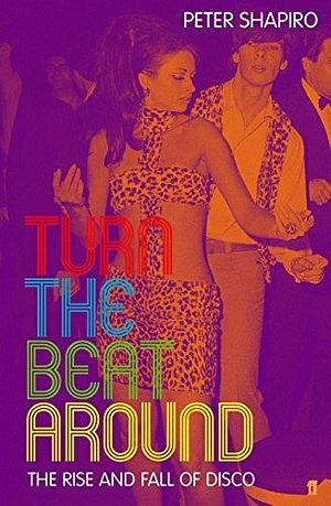 Turn the Beat Around : The Rise and Fall of Disco by James Shapiro, James Shapiro