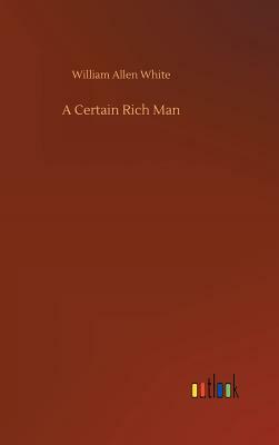 A Certain Rich Man by William Allen White