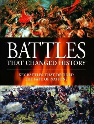 Battles that Changed History by Rob S. Rice, Christer Jörgensen, Martin J. Dougherty, Chris McNab, Michael F. Pavkovic, Ian Dickie, Phyllis G. Jestice, Kelly DeVries