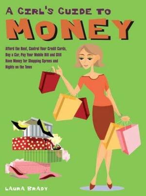 A Girl's Guide to Money: Make the Rent, Control Your Credit Cards, Afford a Car, Pay Your Mobile Bill, and Still Have Money for Shopping Sprees and Nights on the Town by Laura Brady
