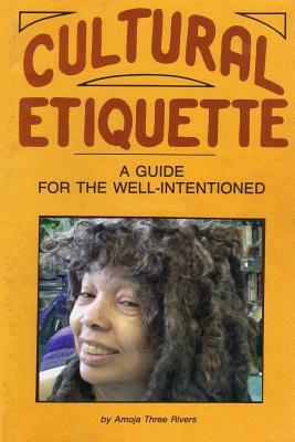 Cultural Etiquette: A Guide for the Well-Intentioned by Amoja Three Rivers