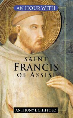 An Hour with Saint Francis of Assisi by Anthony Chiffolo