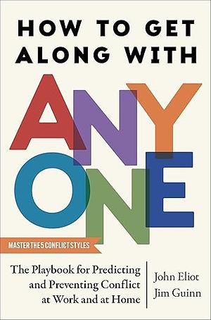 How to Get Along with Anyone: The Playbook for Predicting and Preventing Conflict at Work and at Home by John Eliot, Jim Guinn