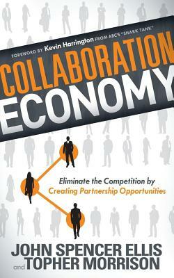 Collaboration Economy: Eliminate the Competition by Creating Partnership Opportunities by John Spencer Ellis, Topher Morrison