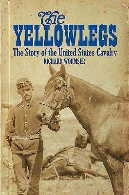 The Yellowlegs: The Story of the United States Cavalry by Richard Wormser