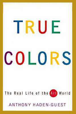 True Colors: The Real Life of the Art World by Anthony Haden-Guest