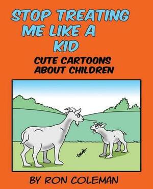 Stop Treating Me Like A Kid: Cute Cartoons About Children by Ron Coleman