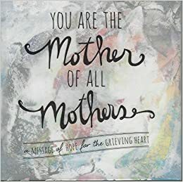 You Are The Mother Of All Mothers: A Message of Hope for the Grieving Heart by Angela Miller