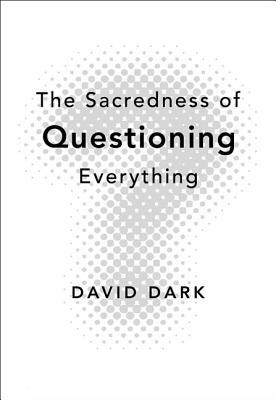 The Sacredness of Questioning Everything by David Dark