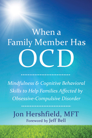 When a Family Member Has OCD: Mindfulness and Cognitive Behavioral Skills to Help Families Affected by Obsessive-Compulsive Disorder by Jon Hershfield