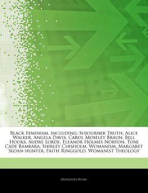 Articles on Black Feminism, Including: Sojourner Truth, Alice Walker, Angela Davis, Carol Moseley Braun, Bell Hooks, Audre Lorde, Eleanor Holmes Norton, Toni Cade Bambara, Shirley Chisholm, Womanism, Margaret Sloan-Hunter, Faith Ringgold by Hephaestus Books