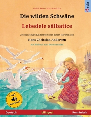 Die wilden Schwäne - Lebedele s&#259;lbatice (Deutsch - Rumänisch): Zweisprachiges Kinderbuch nach einem Märchen von Hans Christian Andersen, mit Hörb by Ulrich Renz