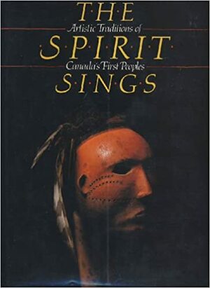 Spirit Sings: Artistic Traditions of Canada's First Peoples by Glenbow Museum