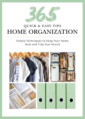 365 Quick & Easy Tips: Home Organization: Simple Techniques to Keep Your Home Neat and Tidy Year Round by Weldon Owen, Weldon Owen