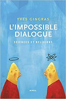 L'impossible dialogue : sciences et religions by Yves Gingras