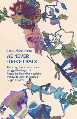 We Never Looked Back: The story of an extraordinary struggle that began in Reggio Emilia and won acclaim worldwide under the name of Reggio by Carla Maris Nironi