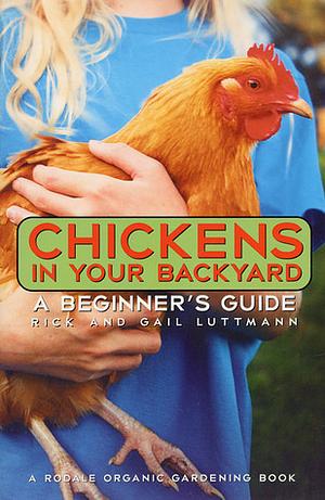 Chickens In Your Backyard: A Beginner's Guide by Gail Luttmann, Rick Luttmann