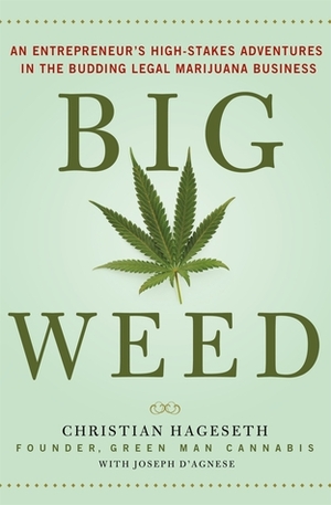 Big Weed: An Entrepreneur's High-Stakes Adventures in the Budding Legal Marijuana Business by Joseph D'Agnese, Christian Hageseth
