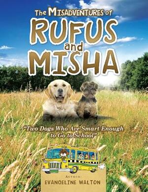 The Misadventures of Rufus and Misha: Two Dogs Who Are Smart Enough to Go to School by Evangeline Walton