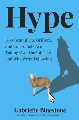 Hype: How Scammers, Grifters, and Con Artists Are Taking Over the Internet--And Why We're Following by Gabrielle Bluestone