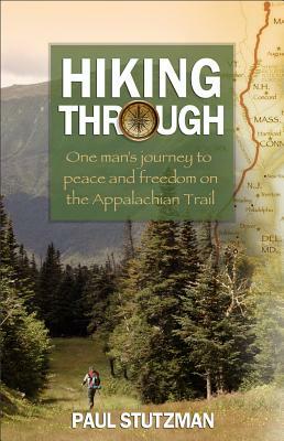 Hiking Through: One Man's Journey to Peace and Freedom on the Appalachian Trail by Paul Stutzman