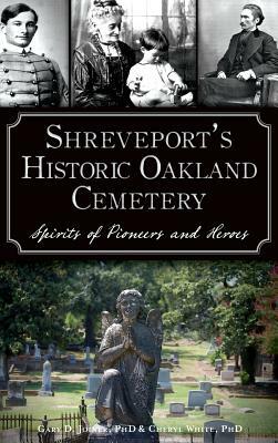 Shreveport's Historic Oakland Cemetery: Spirits of Pioneers and Heroes by Cheryl White, Gary D. Joiner