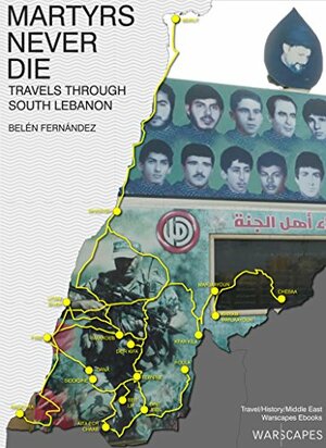 Martyrs Never Die: Travels through South Lebanon by Belén Fernández